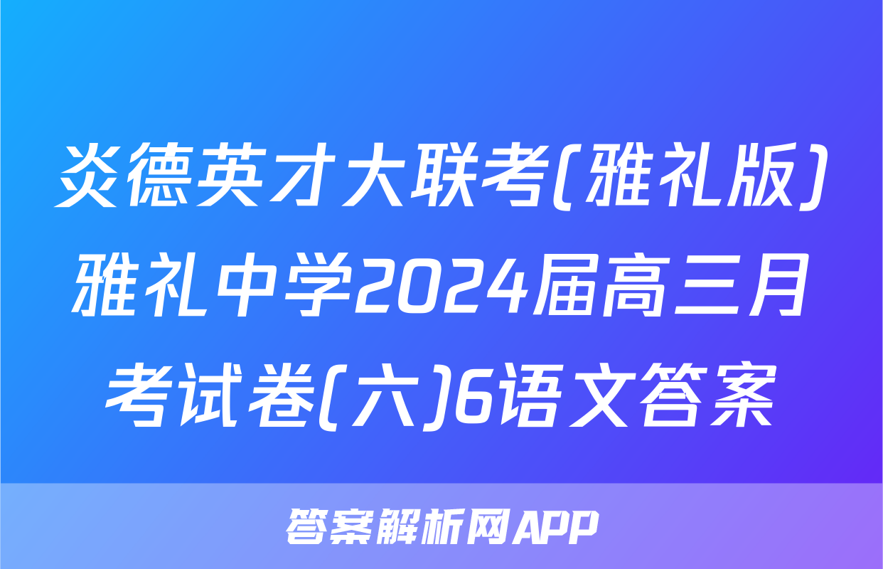 炎德英才大联考(雅礼版)雅礼中学2024届高三月考试卷(六)6语文答案