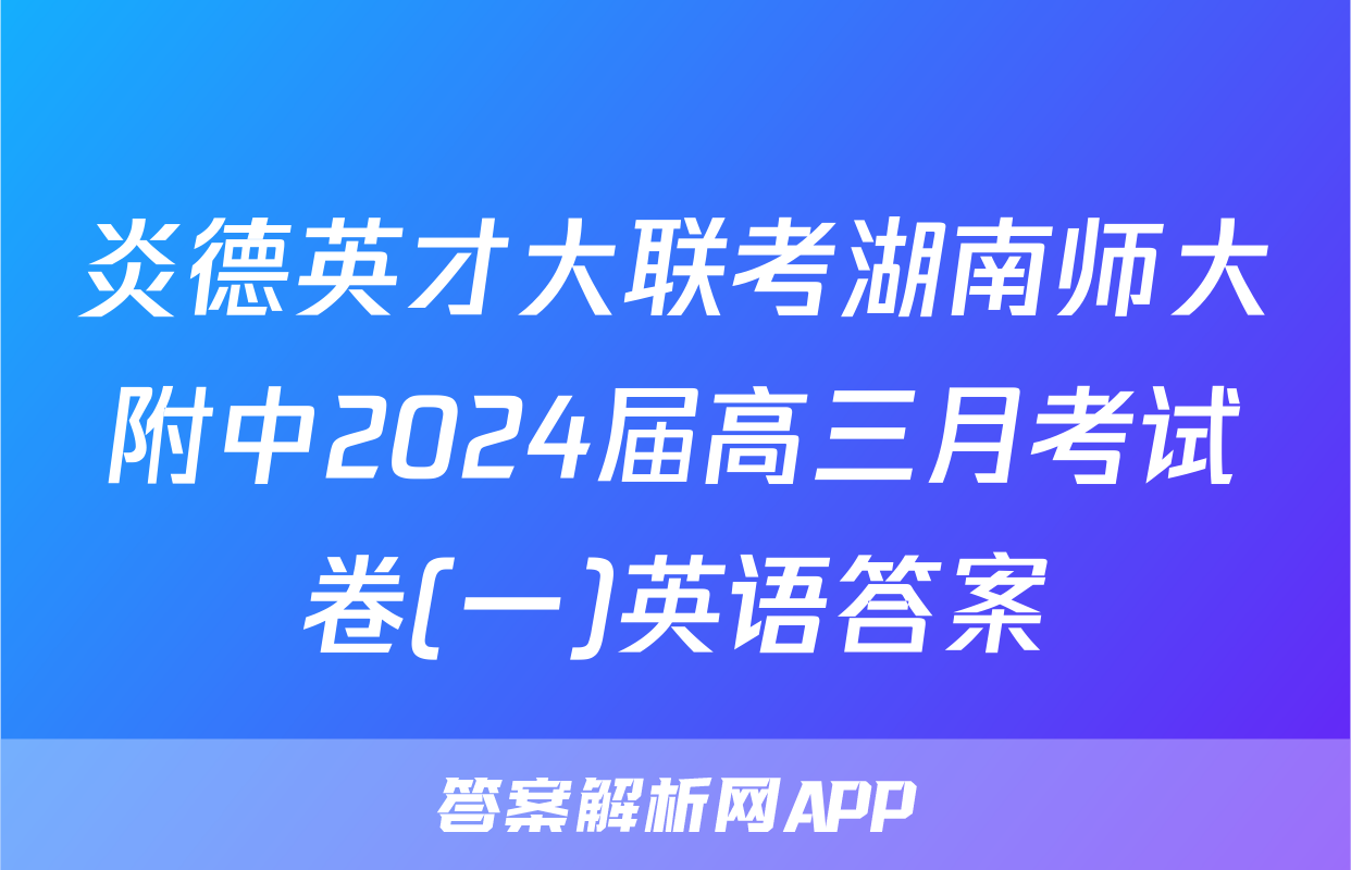炎德英才大联考湖南师大附中2024届高三月考试卷(一)英语答案