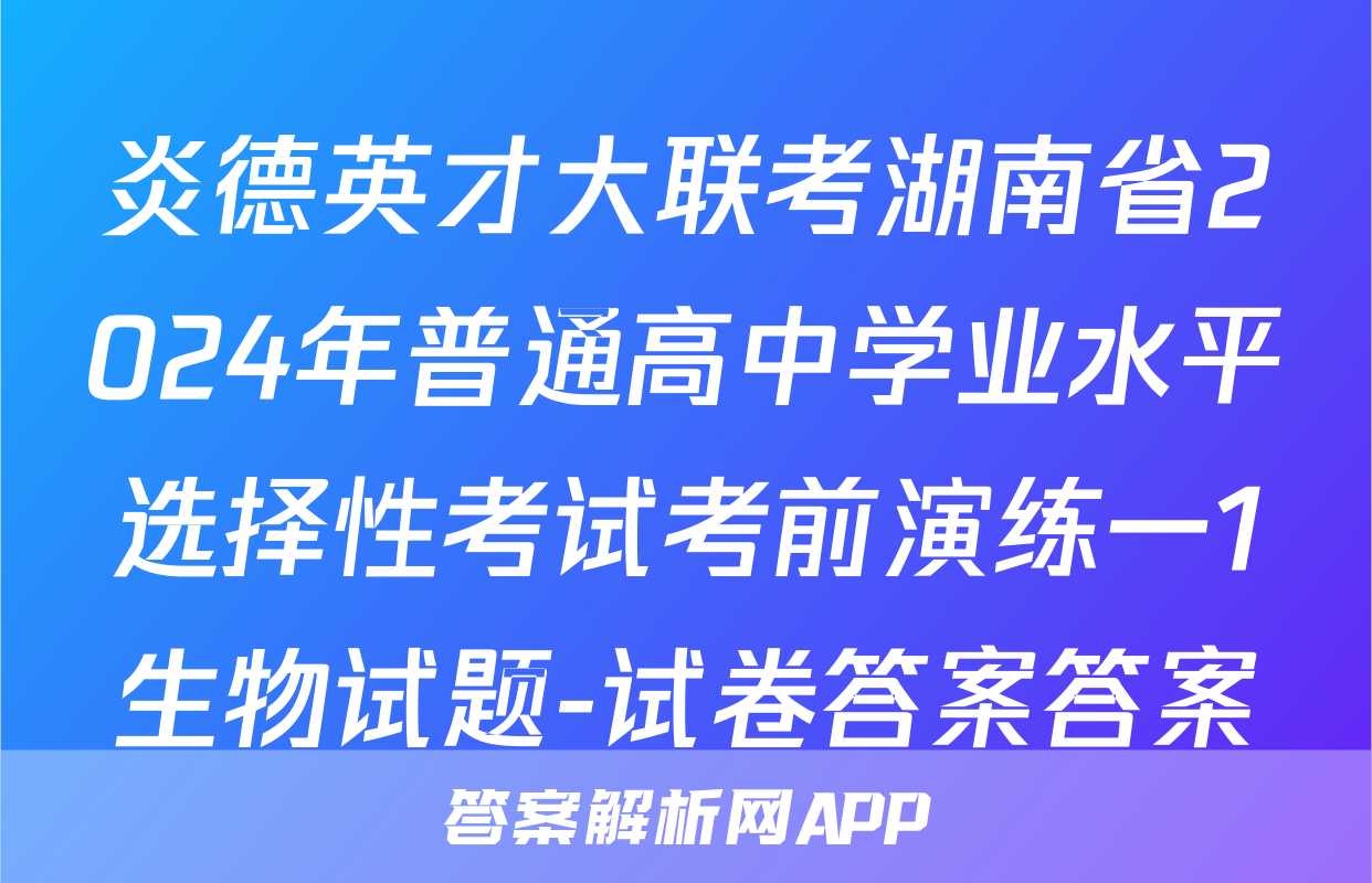 炎德英才大联考湖南省2024年普通高中学业水平选择性考试考前演练一1生物试题-试卷答案答案