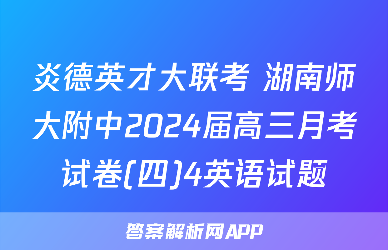 炎德英才大联考 湖南师大附中2024届高三月考试卷(四)4英语试题