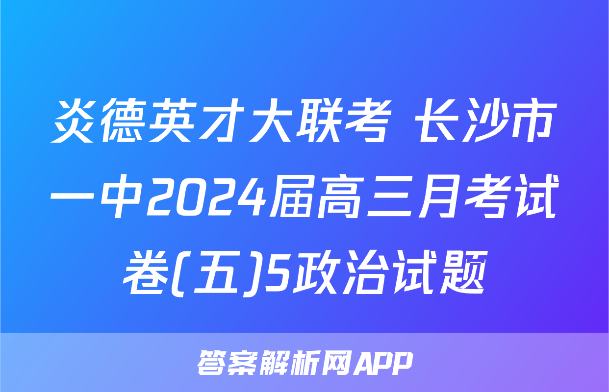 炎德英才大联考 长沙市一中2024届高三月考试卷(五)5政治试题