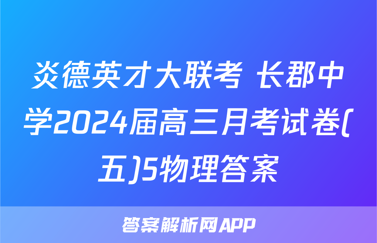 炎德英才大联考 长郡中学2024届高三月考试卷(五)5物理答案