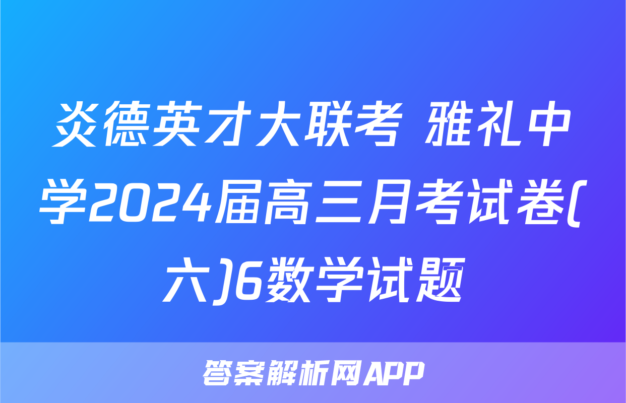 炎德英才大联考 雅礼中学2024届高三月考试卷(六)6数学试题