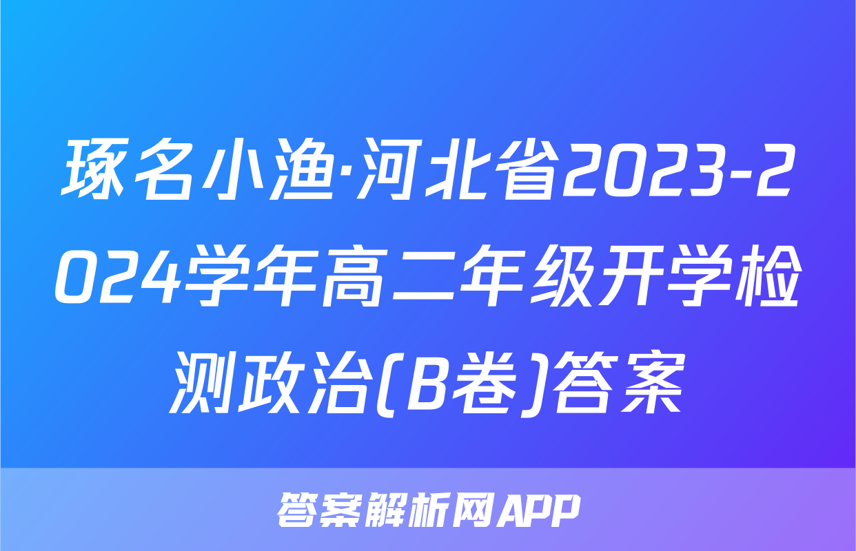 琢名小渔·河北省2023-2024学年高二年级开学检测政治(B卷)答案