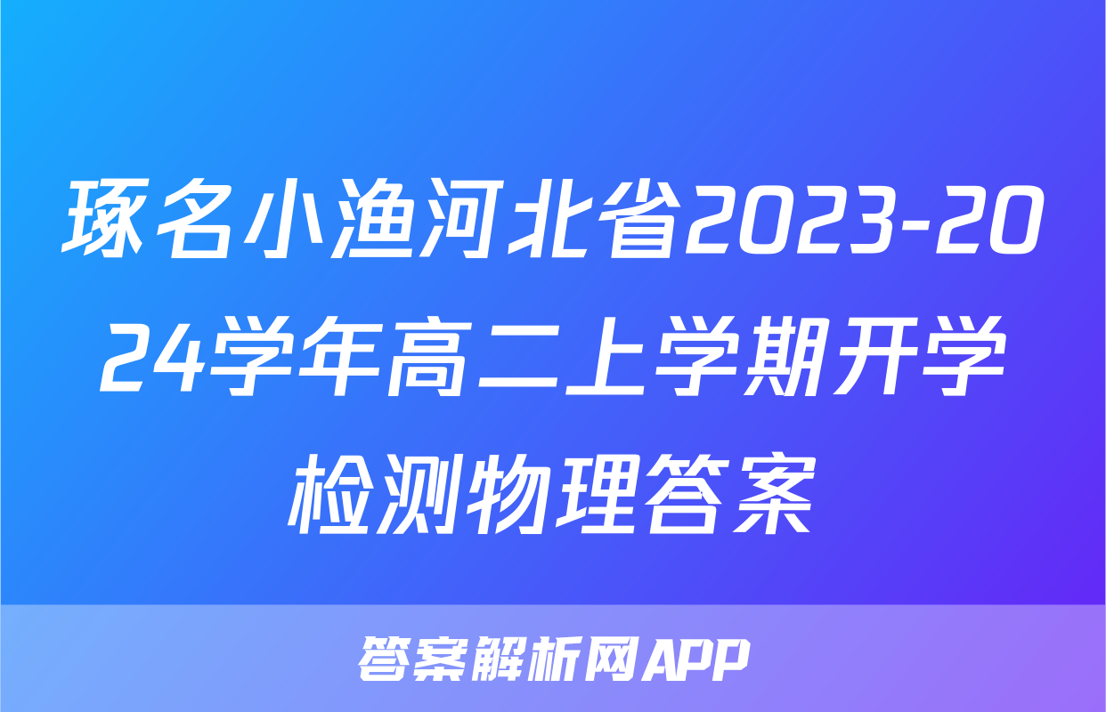 琢名小渔河北省2023-2024学年高二上学期开学检测物理答案