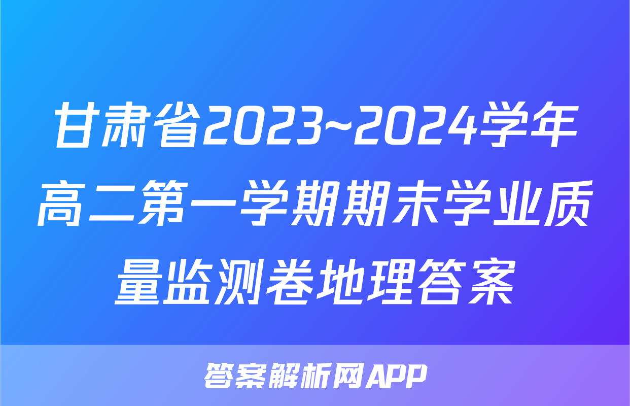 甘肃省2023~2024学年高二第一学期期末学业质量监测卷地理答案