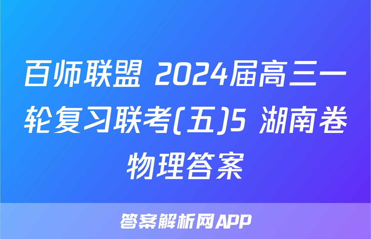 百师联盟 2024届高三一轮复习联考(五)5 湖南卷物理答案