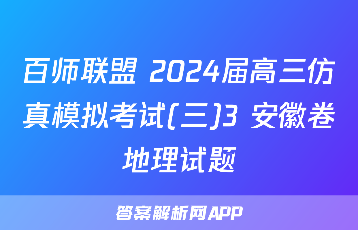 百师联盟 2024届高三仿真模拟考试(三)3 安徽卷地理试题