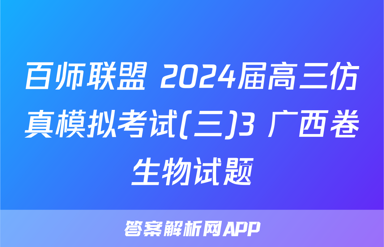 百师联盟 2024届高三仿真模拟考试(三)3 广西卷生物试题