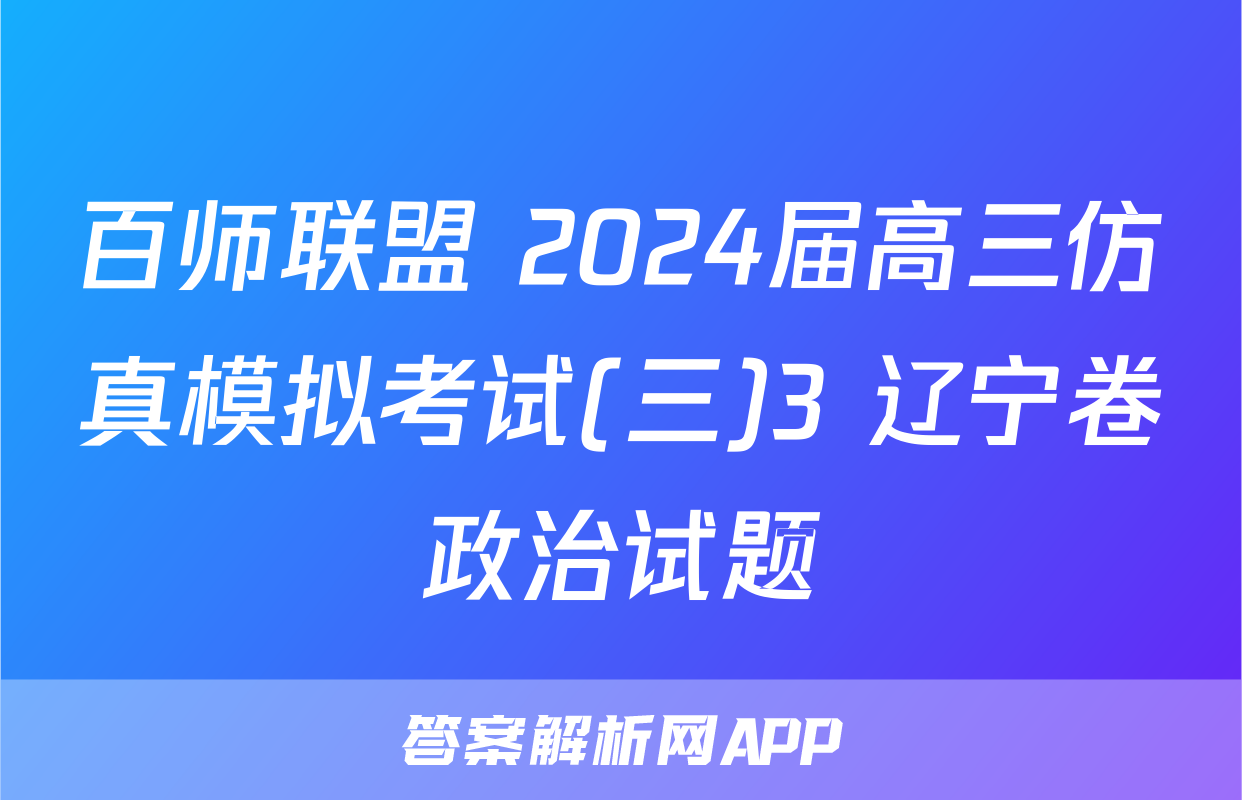 百师联盟 2024届高三仿真模拟考试(三)3 辽宁卷政治试题