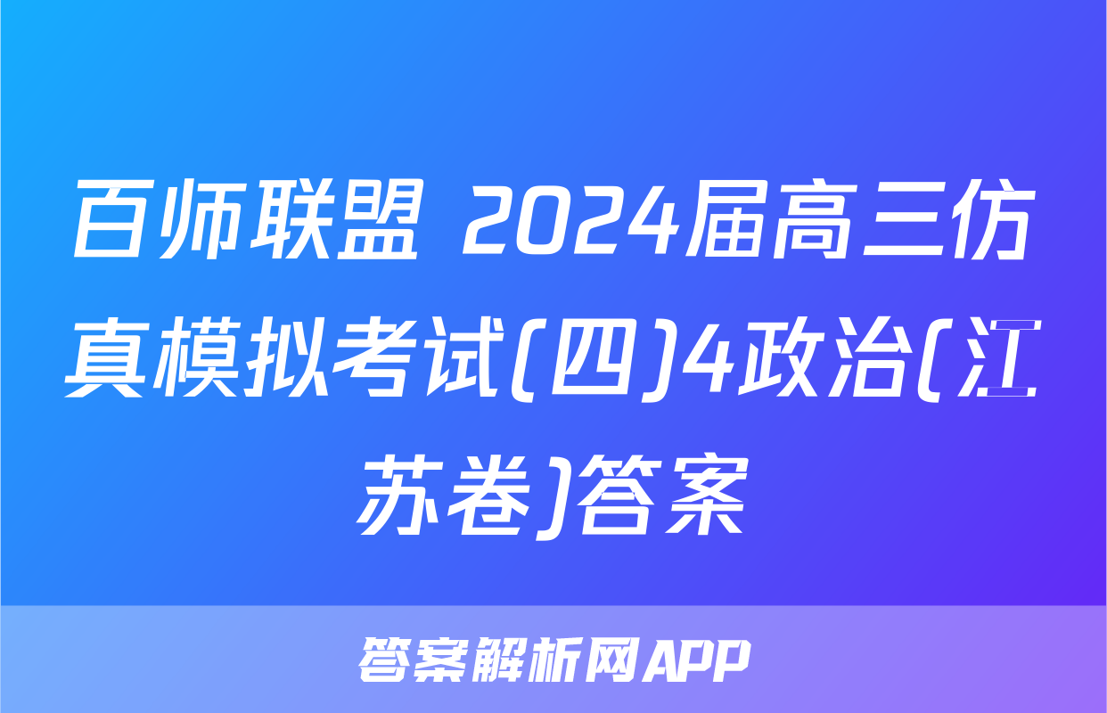 百师联盟 2024届高三仿真模拟考试(四)4政治(江苏卷)答案