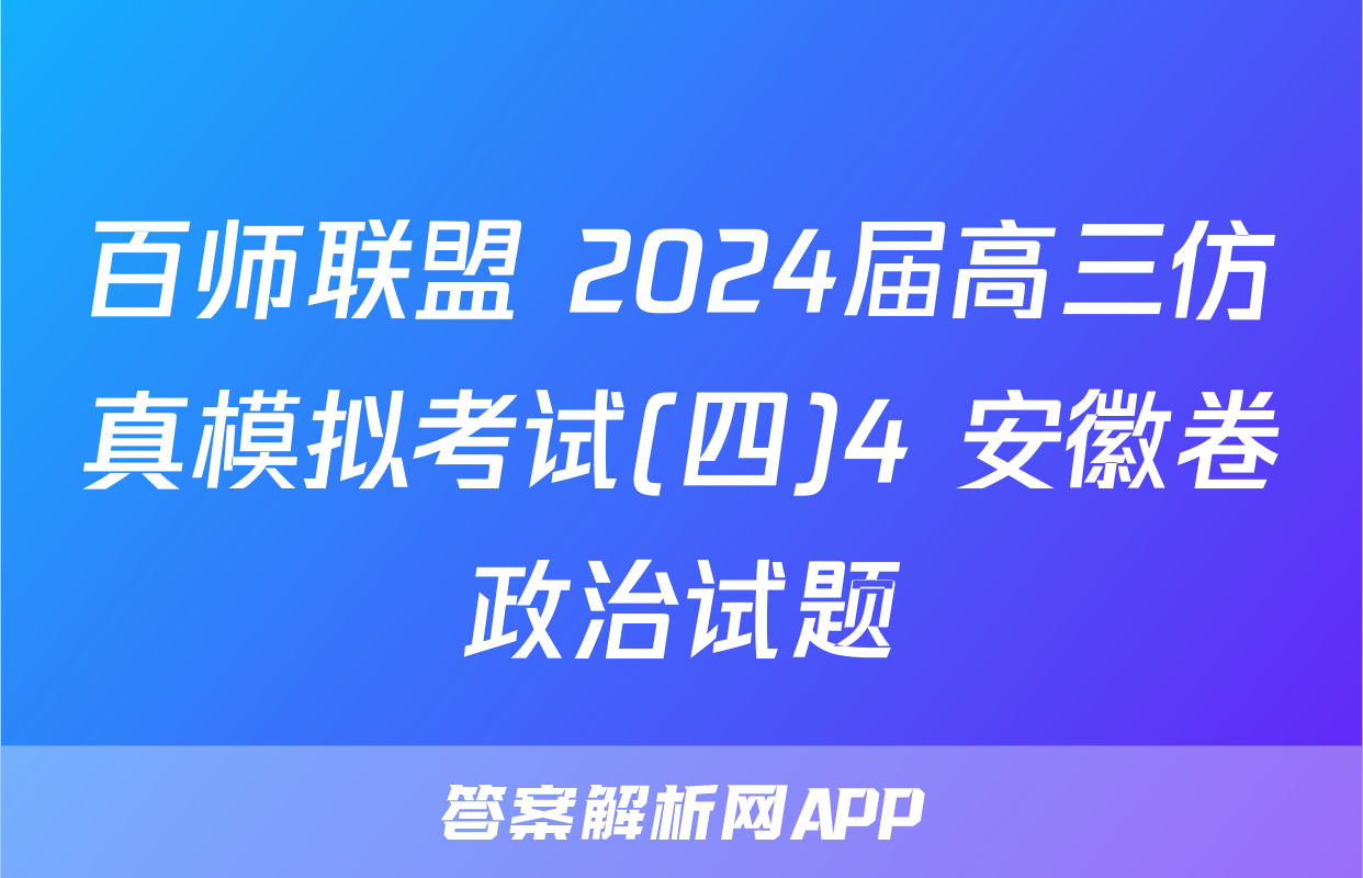 百师联盟 2024届高三仿真模拟考试(四)4 安徽卷政治试题