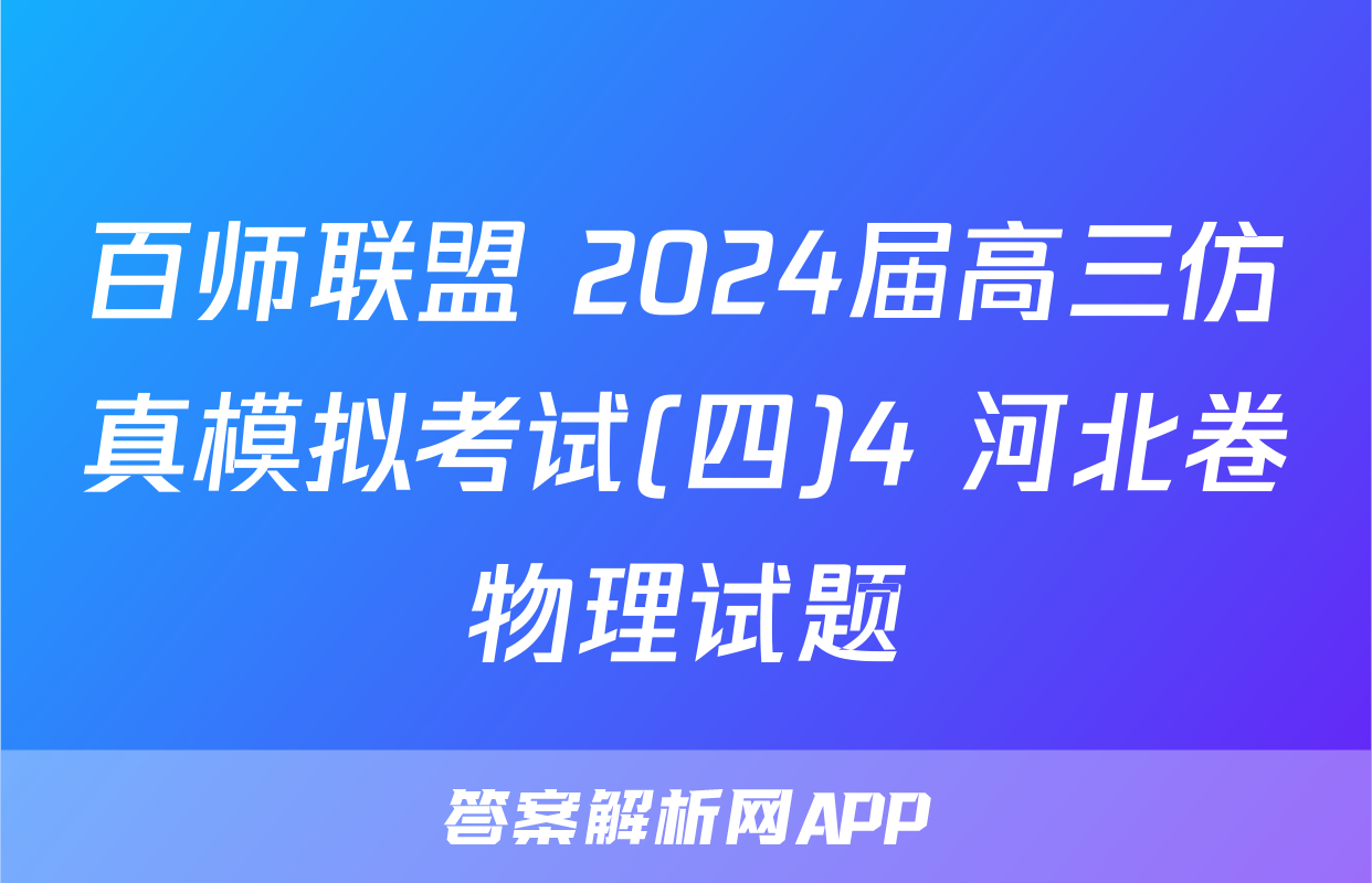 百师联盟 2024届高三仿真模拟考试(四)4 河北卷物理试题
