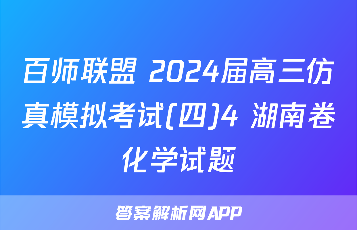百师联盟 2024届高三仿真模拟考试(四)4 湖南卷化学试题