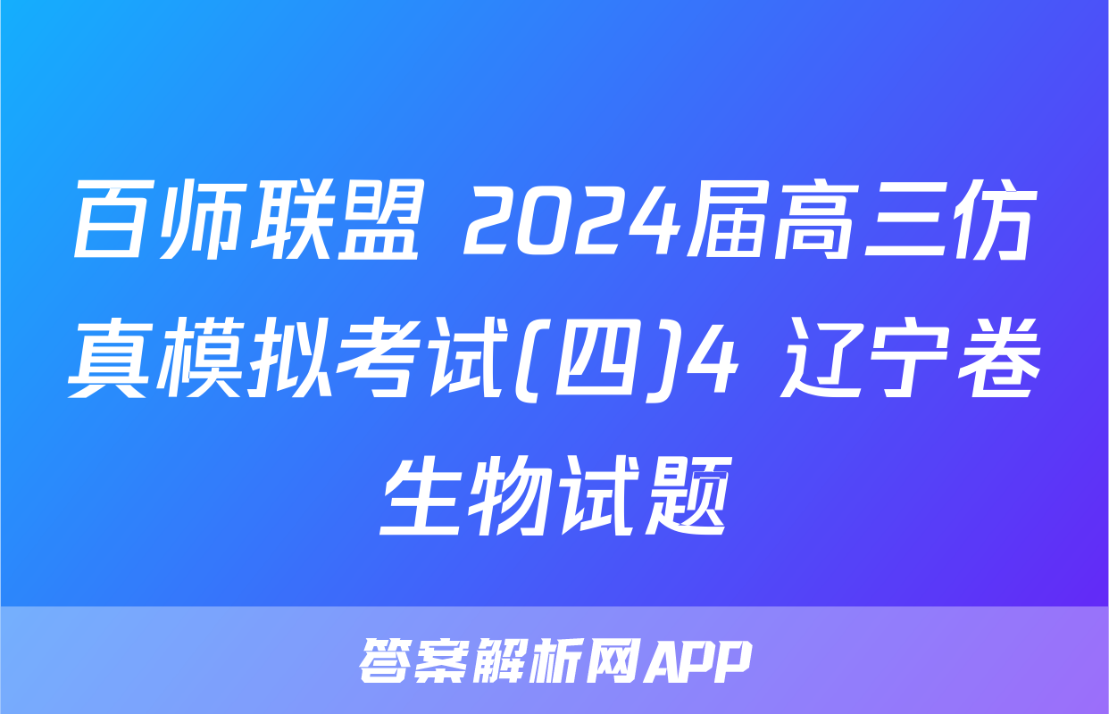 百师联盟 2024届高三仿真模拟考试(四)4 辽宁卷生物试题