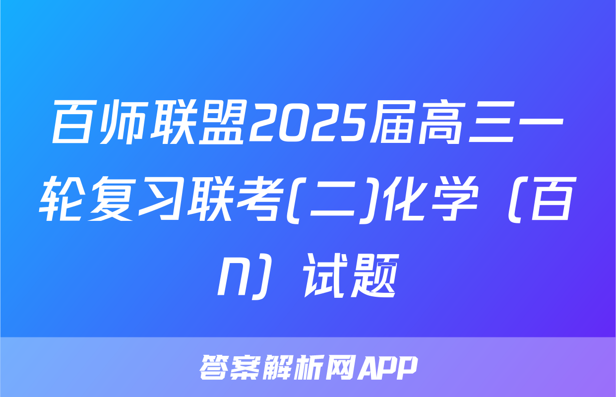 百师联盟2025届高三一轮复习联考(二)化学（百N）试题
