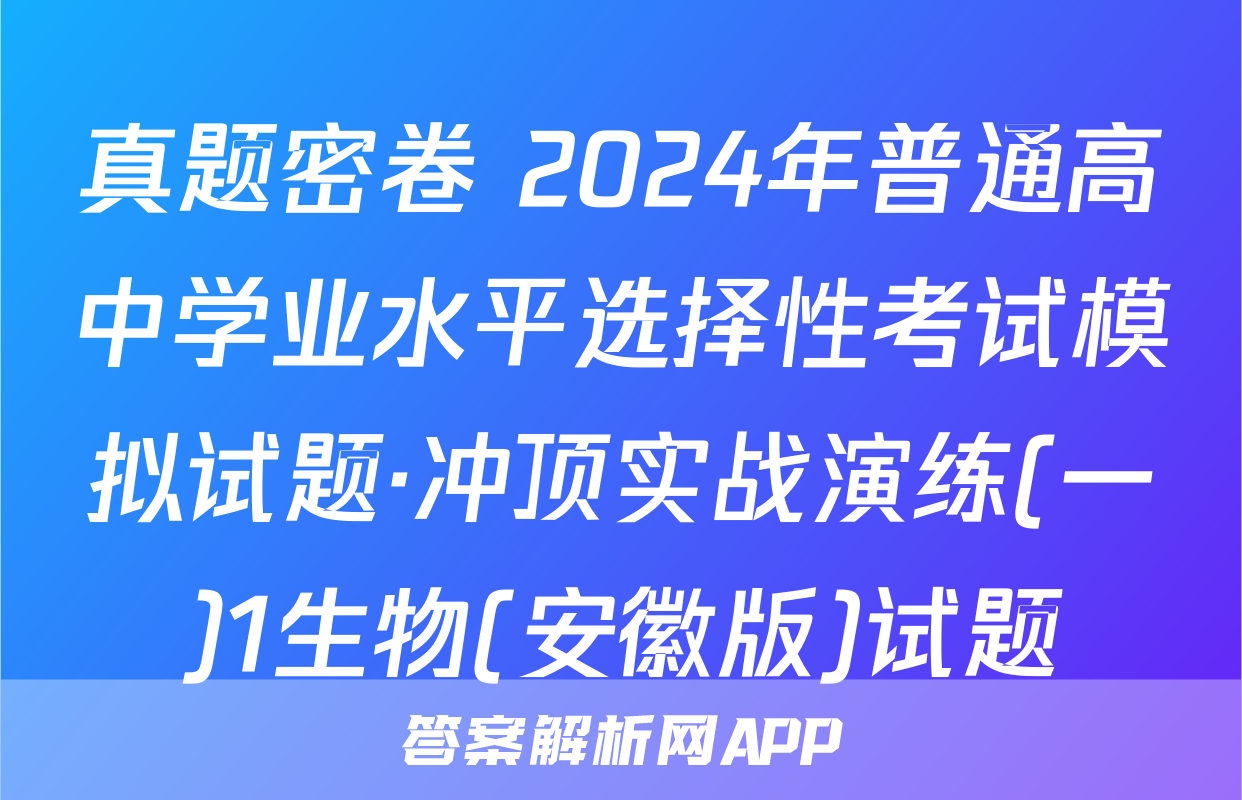 真题密卷 2024年普通高中学业水平选择性考试模拟试题·冲顶实战演练(一)1生物(安徽版)试题