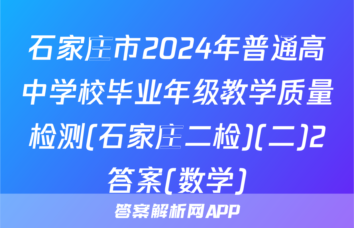 石家庄市2024年普通高中学校毕业年级教学质量检测(石家庄二检)(二)2答案(数学)