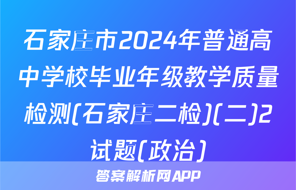 石家庄市2024年普通高中学校毕业年级教学质量检测(石家庄二检)(二)2试题(政治)