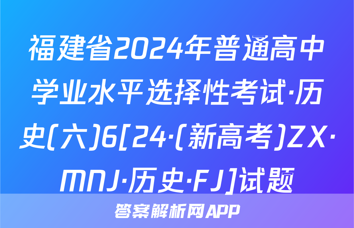 福建省2024年普通高中学业水平选择性考试·历史(六)6[24·(新高考)ZX·MNJ·历史·FJ]试题