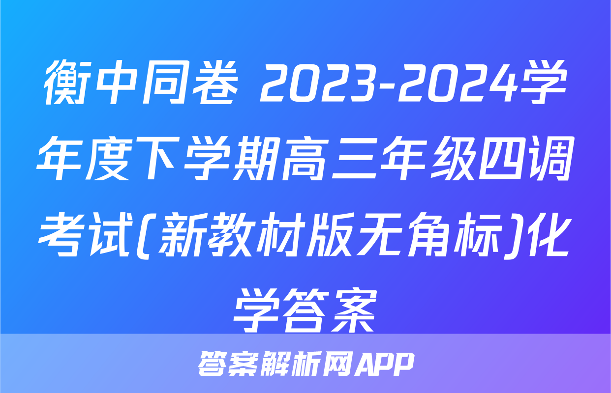 衡中同卷 2023-2024学年度下学期高三年级四调考试(新教材版无角标)化学答案