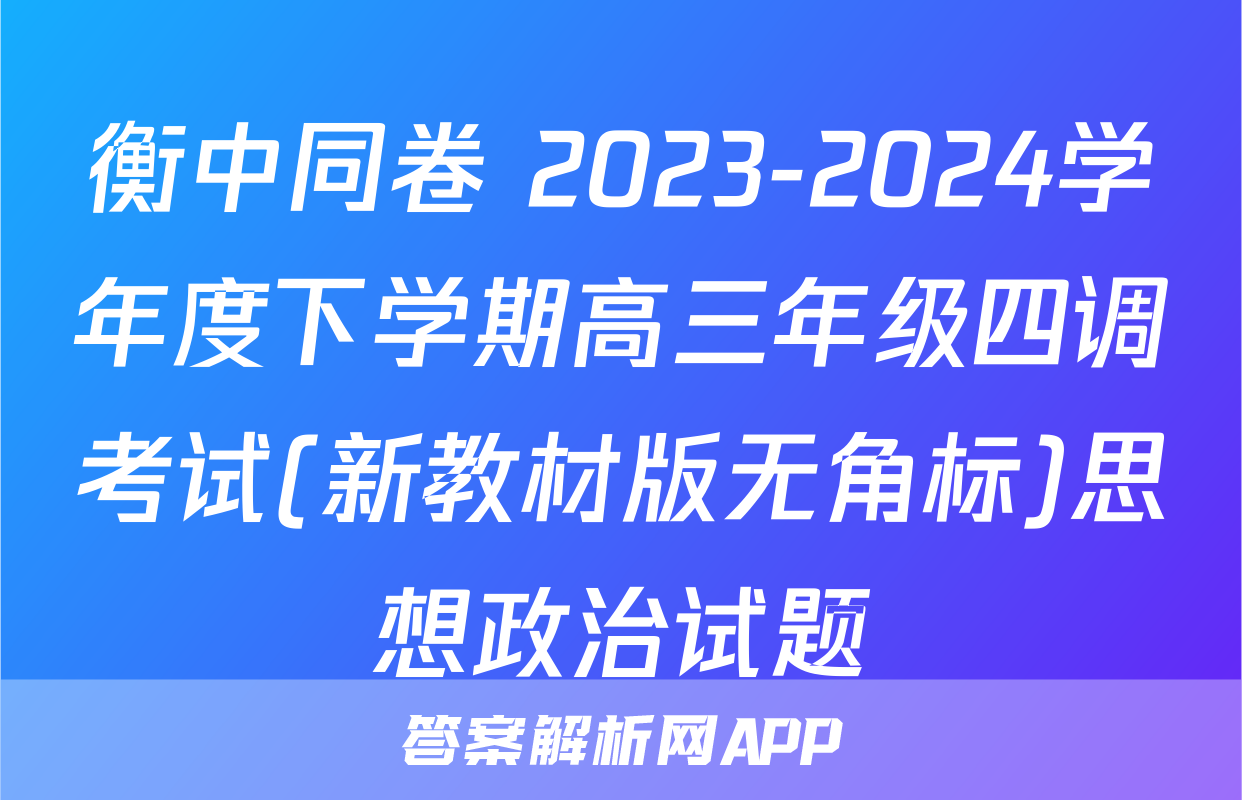 衡中同卷 2023-2024学年度下学期高三年级四调考试(新教材版无角标)思想政治试题