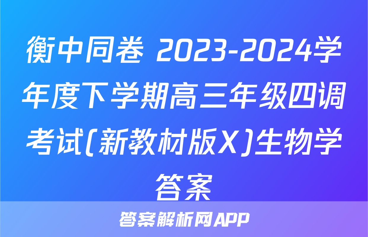 衡中同卷 2023-2024学年度下学期高三年级四调考试(新教材版X)生物学答案
