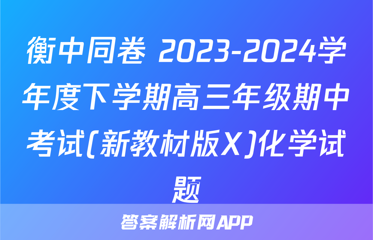 衡中同卷 2023-2024学年度下学期高三年级期中考试(新教材版X)化学试题