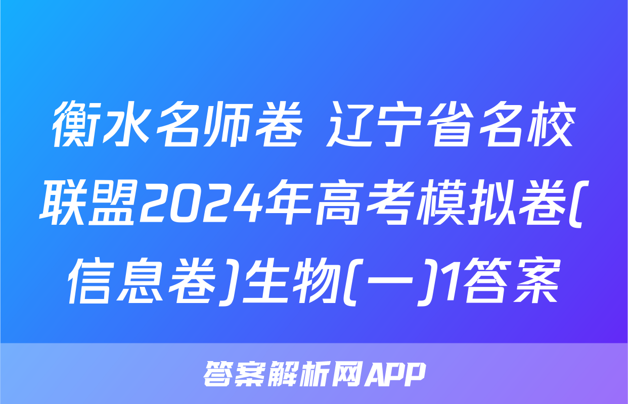 衡水名师卷 辽宁省名校联盟2024年高考模拟卷(信息卷)生物(一)1答案