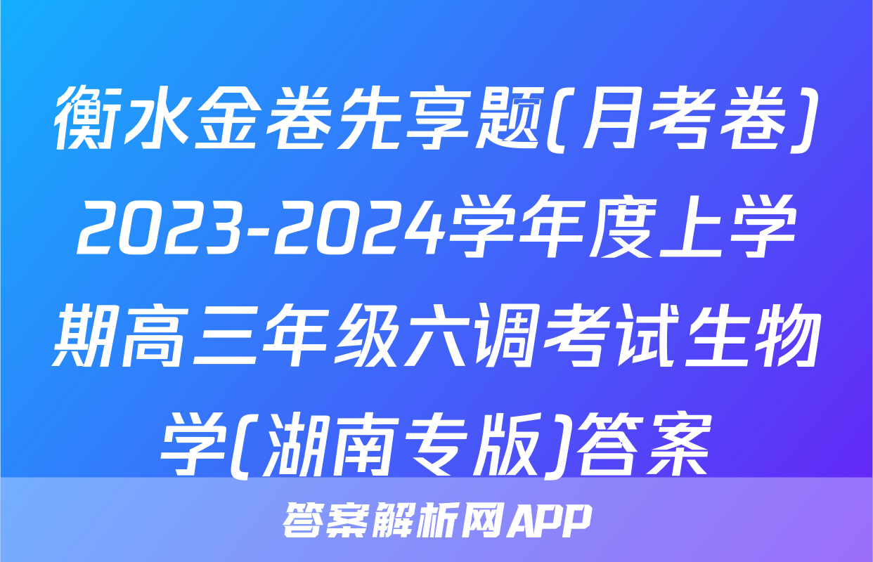 衡水金卷先享题(月考卷)2023-2024学年度上学期高三年级六调考试生物学(湖南专版)答案