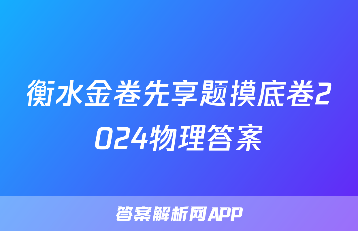 衡水金卷先享题摸底卷2024物理答案