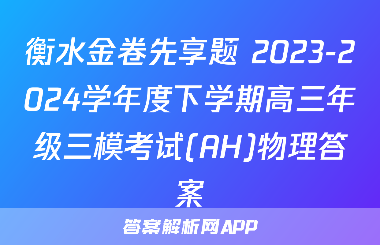 衡水金卷先享题 2023-2024学年度下学期高三年级三模考试(AH)物理答案