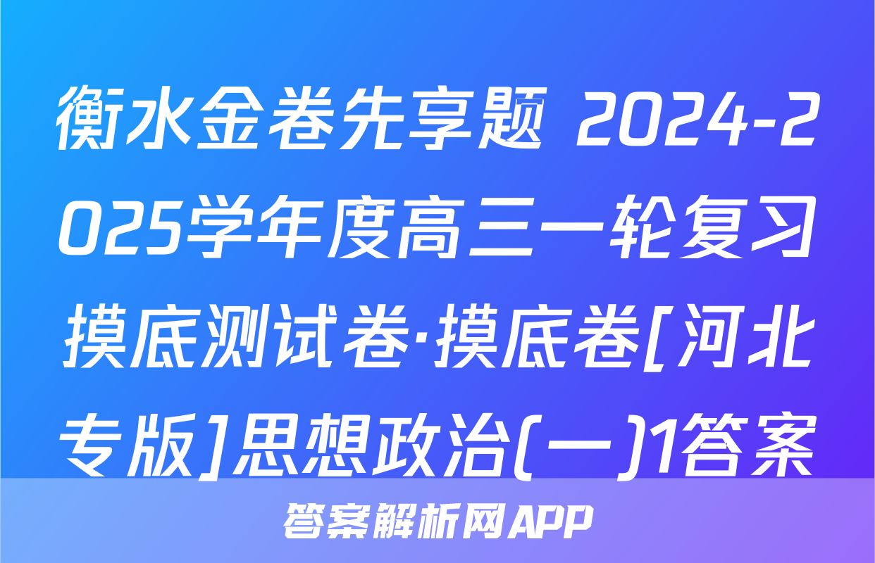 衡水金卷先享题 2024-2025学年度高三一轮复习摸底测试卷·摸底卷[河北专版]思想政治(一)1答案