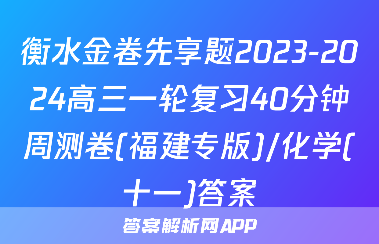 衡水金卷先享题2023-2024高三一轮复习40分钟周测卷(福建专版)/化学(十一)答案