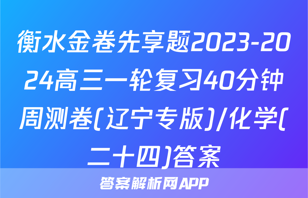 衡水金卷先享题2023-2024高三一轮复习40分钟周测卷(辽宁专版)/化学(二十四)答案