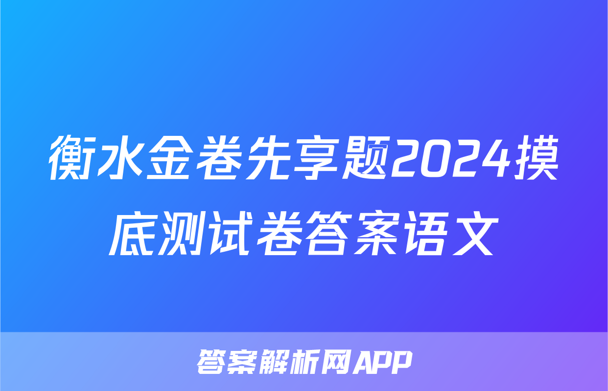 衡水金卷先享题2024摸底测试卷答案语文