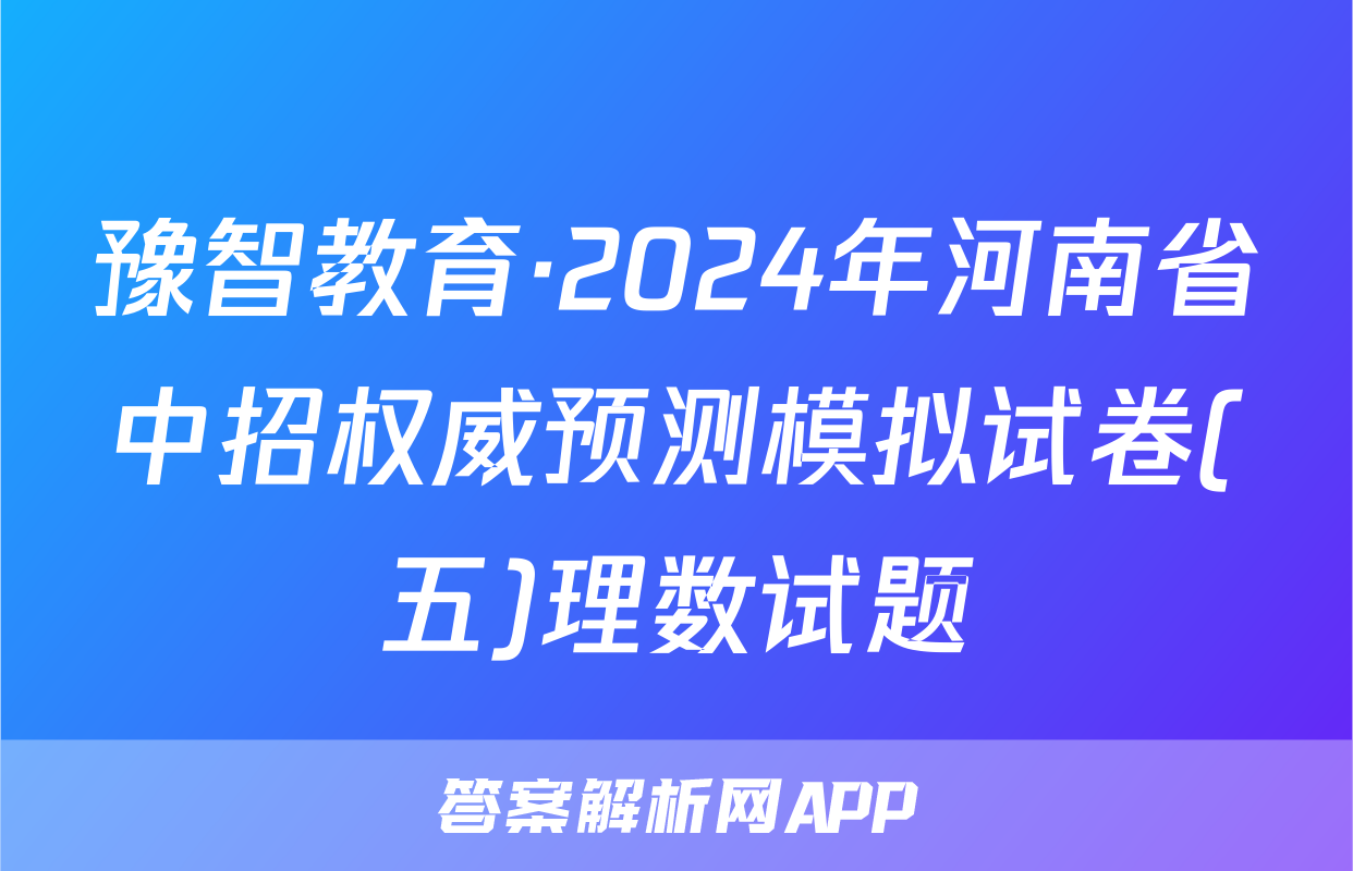 豫智教育·2024年河南省中招权威预测模拟试卷(五)理数试题