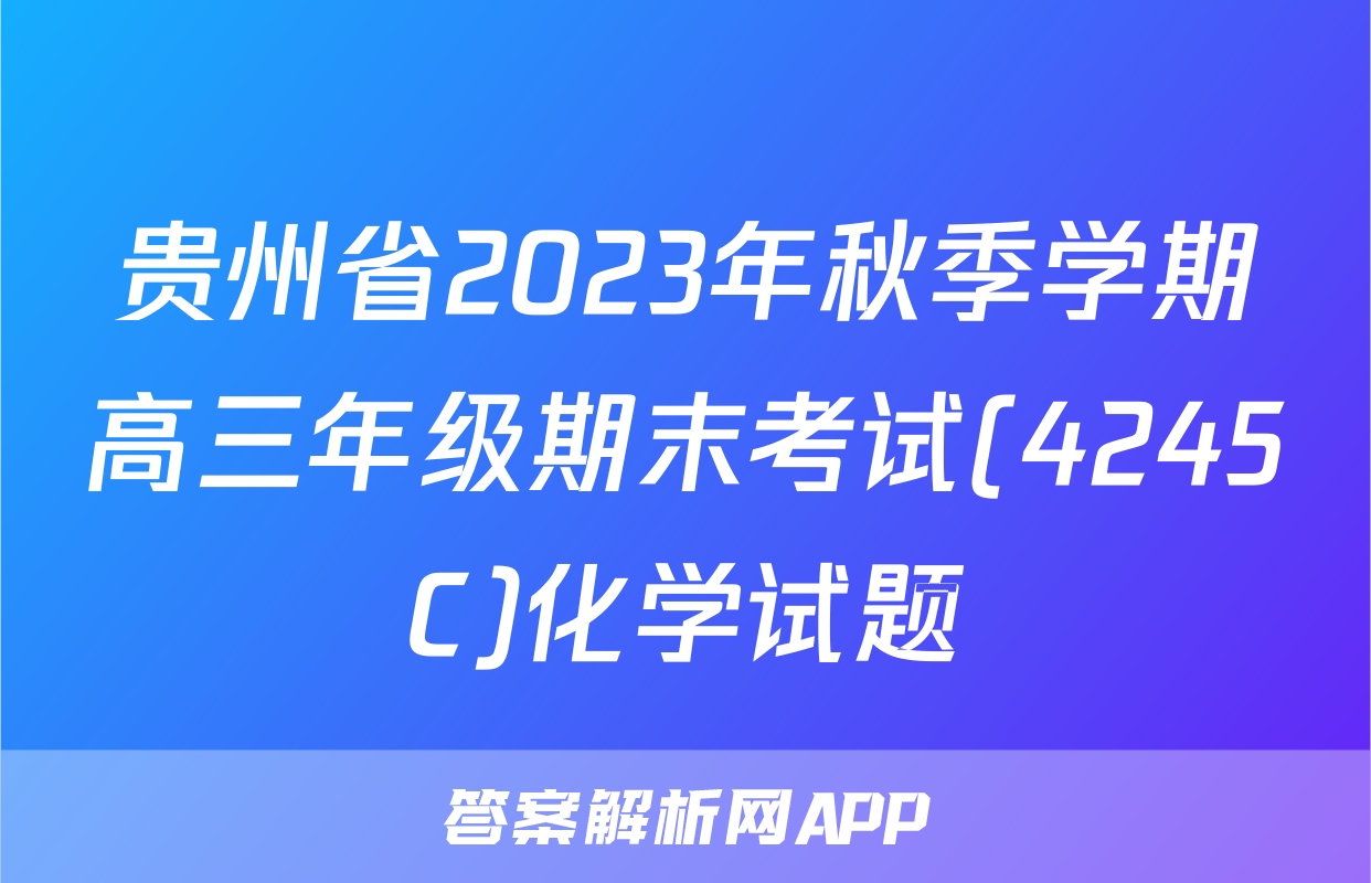 贵州省2023年秋季学期高三年级期末考试(4245C)化学试题