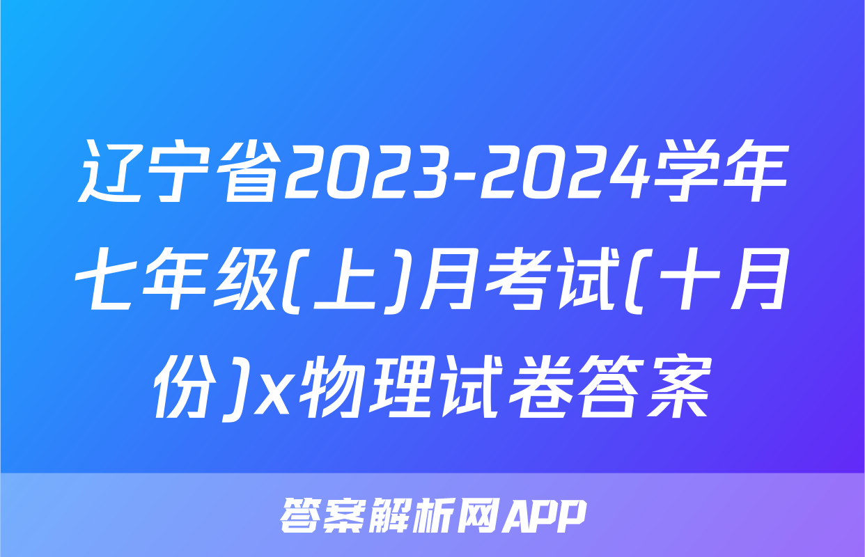 辽宁省2023-2024学年七年级(上)月考试(十月份)x物理试卷答案