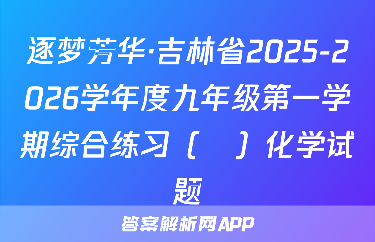 逐梦芳华·吉林省2025-2026学年度九年级第一学期综合练习（•）化学试题