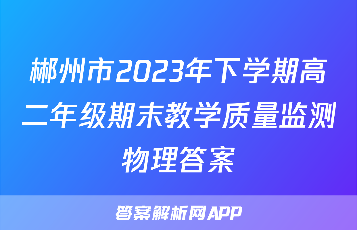 郴州市2023年下学期高二年级期末教学质量监测物理答案