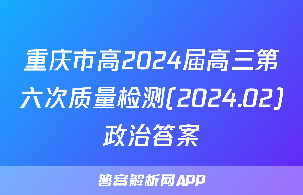 重庆市高2024届高三第六次质量检测(2024.02)政治答案