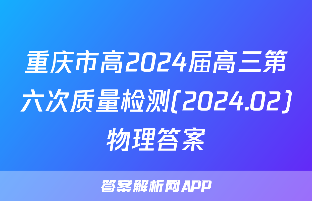 重庆市高2024届高三第六次质量检测(2024.02)物理答案