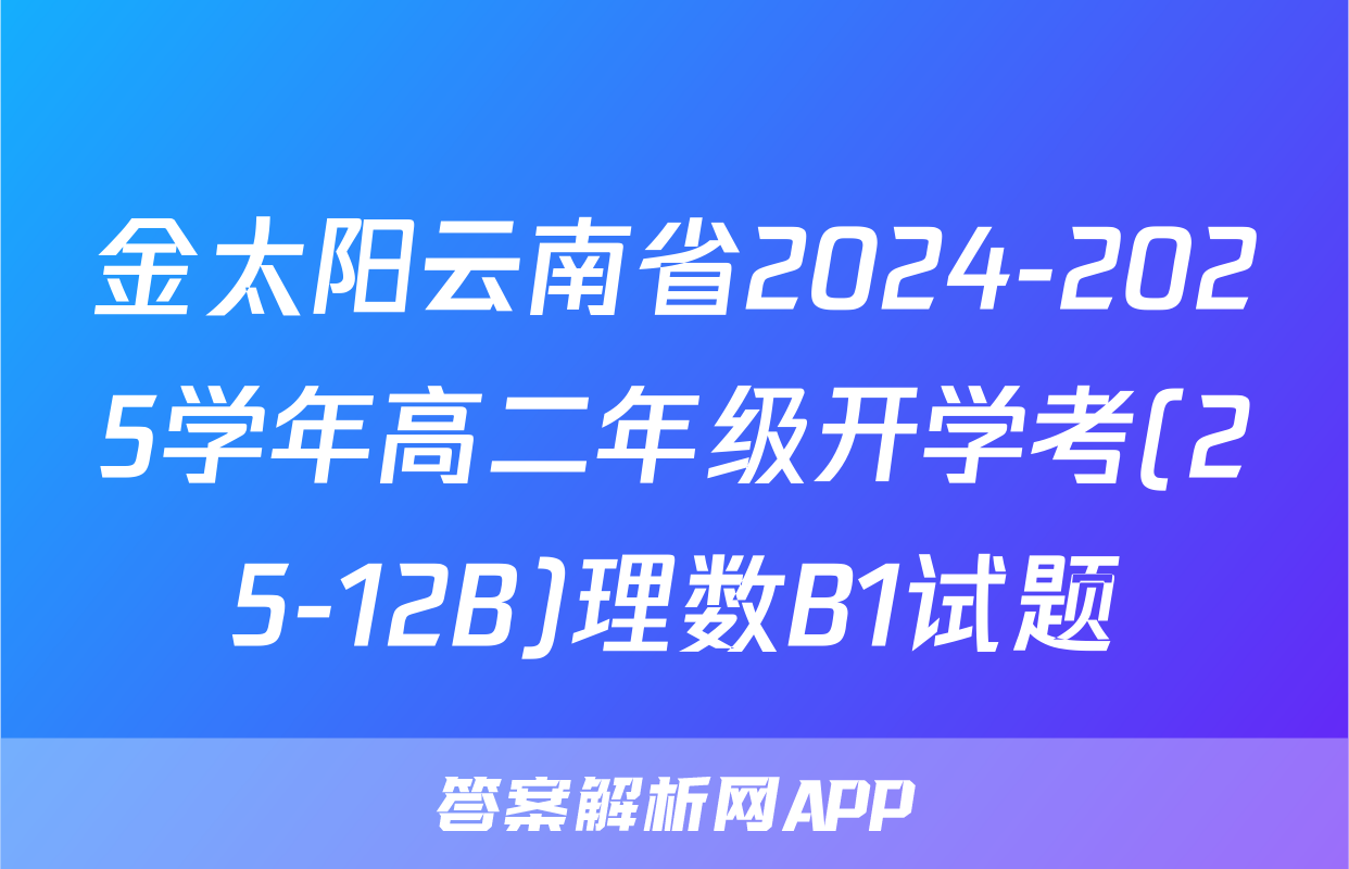 金太阳云南省2024-2025学年高二年级开学考(25-12B)理数B1试题