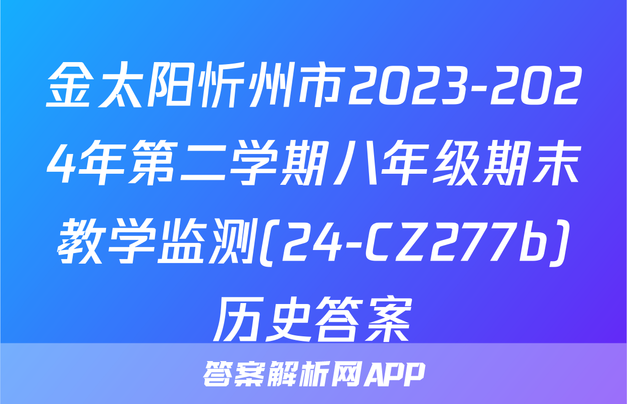金太阳忻州市2023-2024年第二学期八年级期末教学监测(24-CZ277b)历史答案
