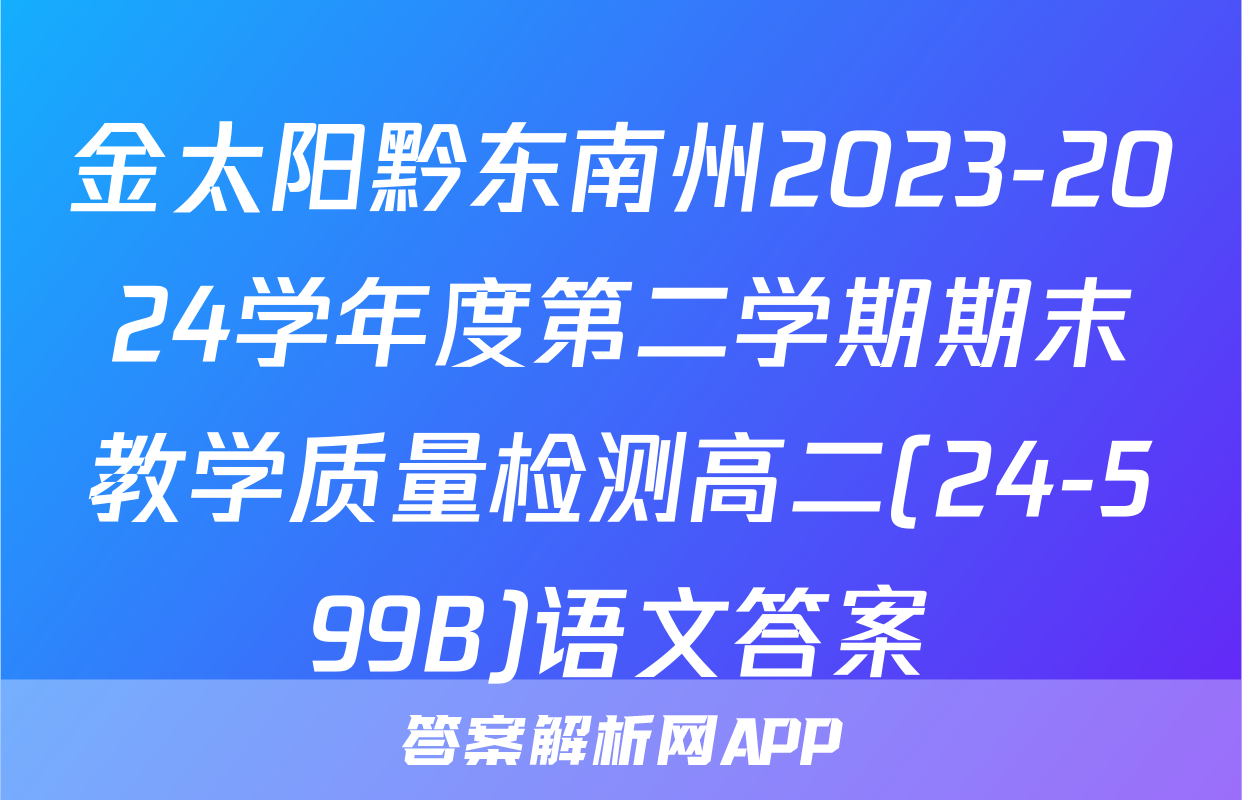 金太阳黔东南州2023-2024学年度第二学期期末教学质量检测高二(24-599B)语文答案
