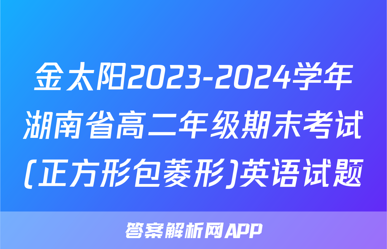 金太阳2023-2024学年湖南省高二年级期末考试(正方形包菱形)英语试题
