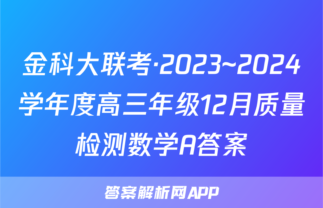 金科大联考·2023~2024学年度高三年级12月质量检测数学A答案