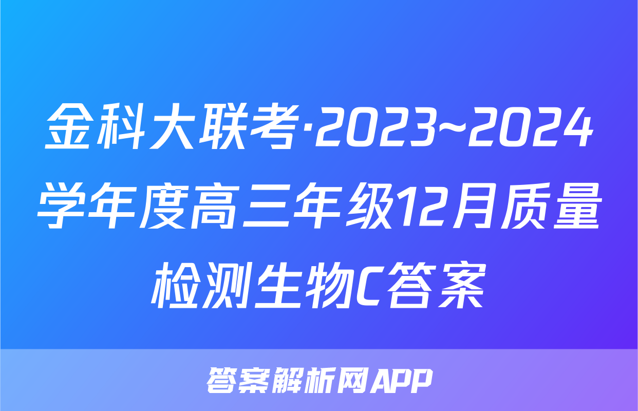 金科大联考·2023~2024学年度高三年级12月质量检测生物C答案