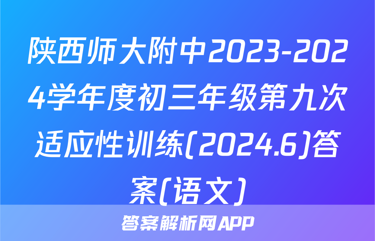 陕西师大附中2023-2024学年度初三年级第九次适应性训练(2024.6)答案(语文)